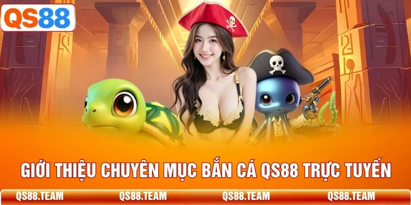 Giới thiệu tổng quan chuyên mục bắn cá QS88